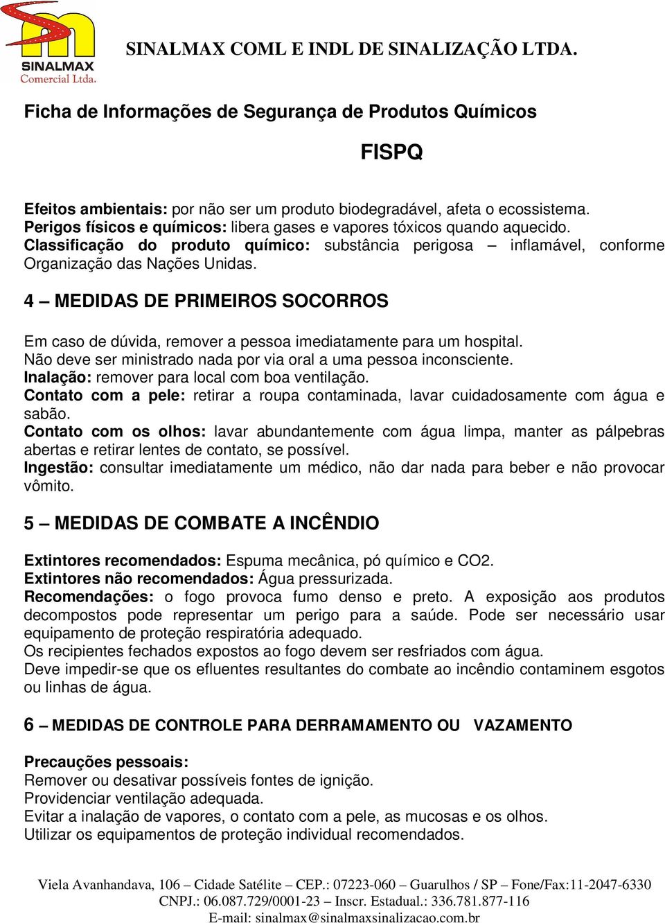 4 MEDIDAS DE PRIMEIROS SOCORROS Em caso de dúvida, remover a pessoa imediatamente para um hospital. Não deve ser ministrado nada por via oral a uma pessoa inconsciente.