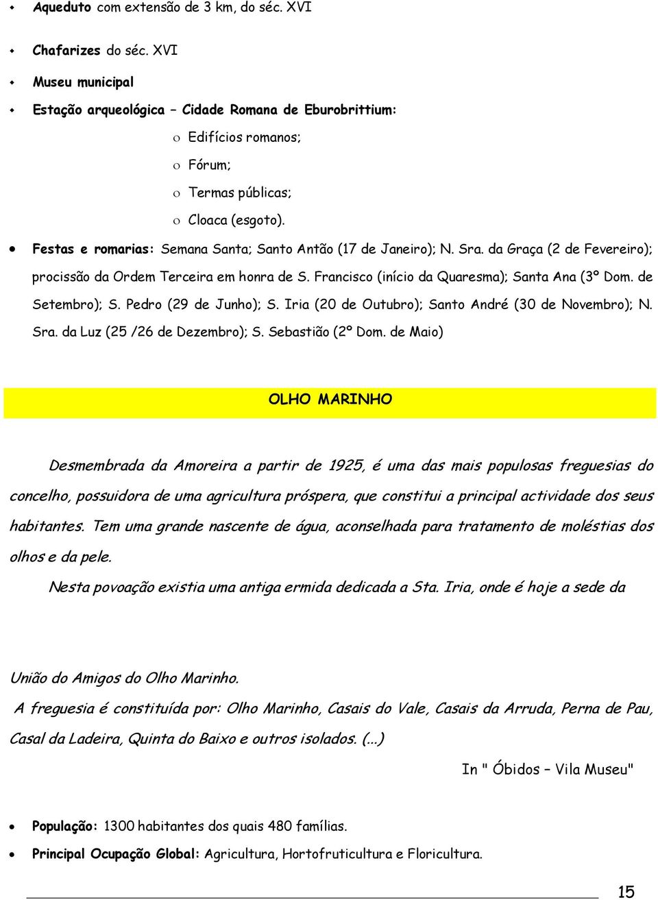 da Graça (2 de Fevereiro); procissão da Ordem Terceira em honra de S. Francisco (início da Quaresma); Santa Ana (3º Dom. de Setembro); S. Pedro (29 de Junho); S.