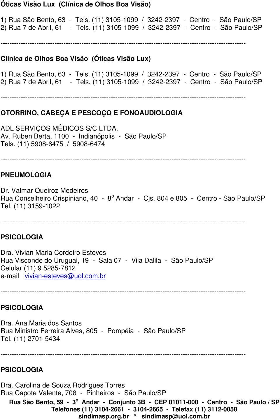 (11) 3105-1099 / 3242-2397 - Centro - São Paulo/SP 2) Rua 7 de Abril, 61 - Tels.