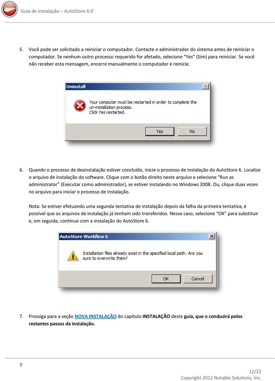 Quando o processo de desinstalação estiver concluído, inicie o processo de instalação do AutoStore 6. Localize o arquivo de instalação do software.