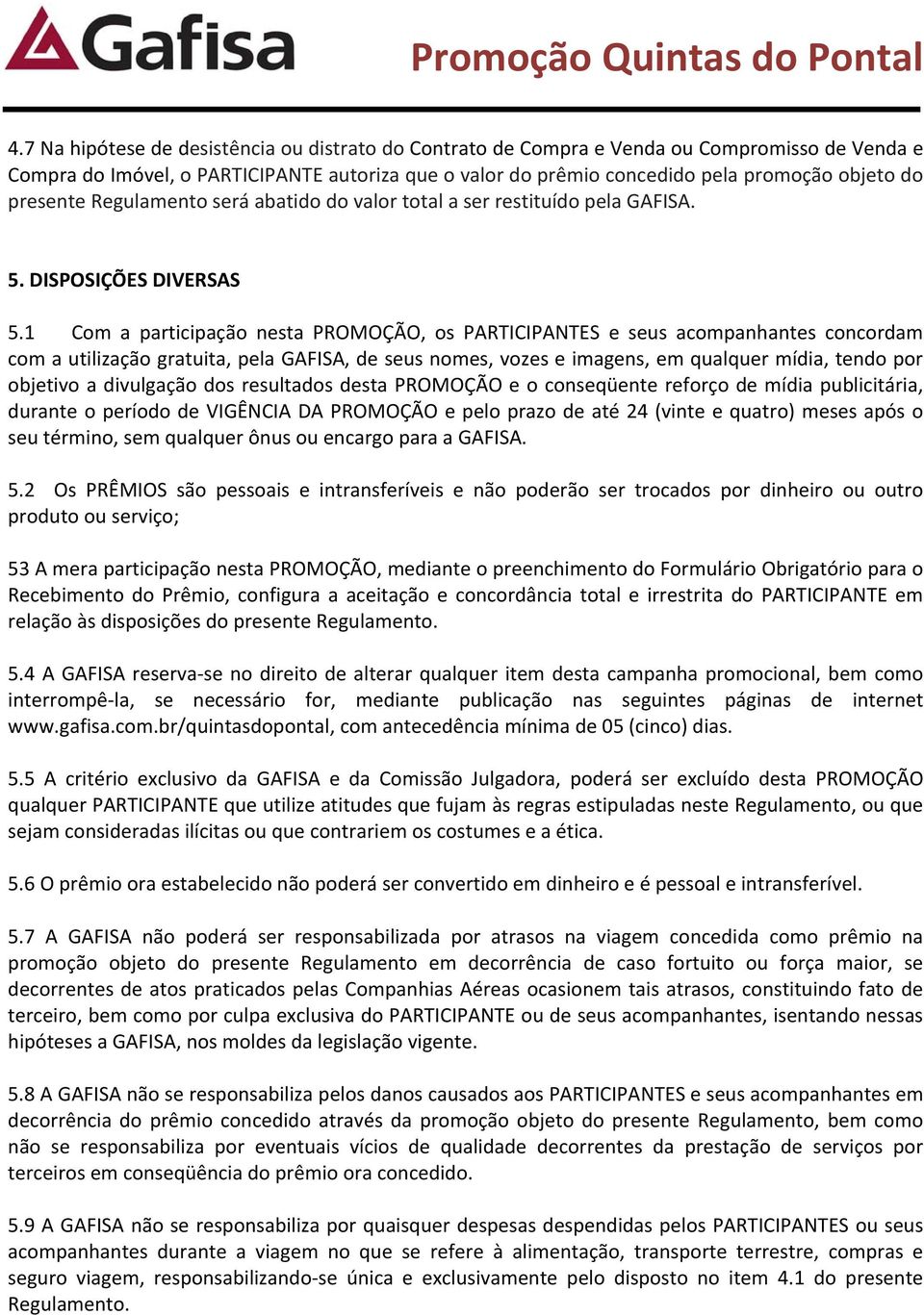 1 Com a participação nesta PROMOÇÃO, os PARTICIPANTES e seus acompanhantes concordam com a utilização gratuita, pela GAFISA, de seus nomes, vozes e imagens, em qualquer mídia, tendo por objetivo a