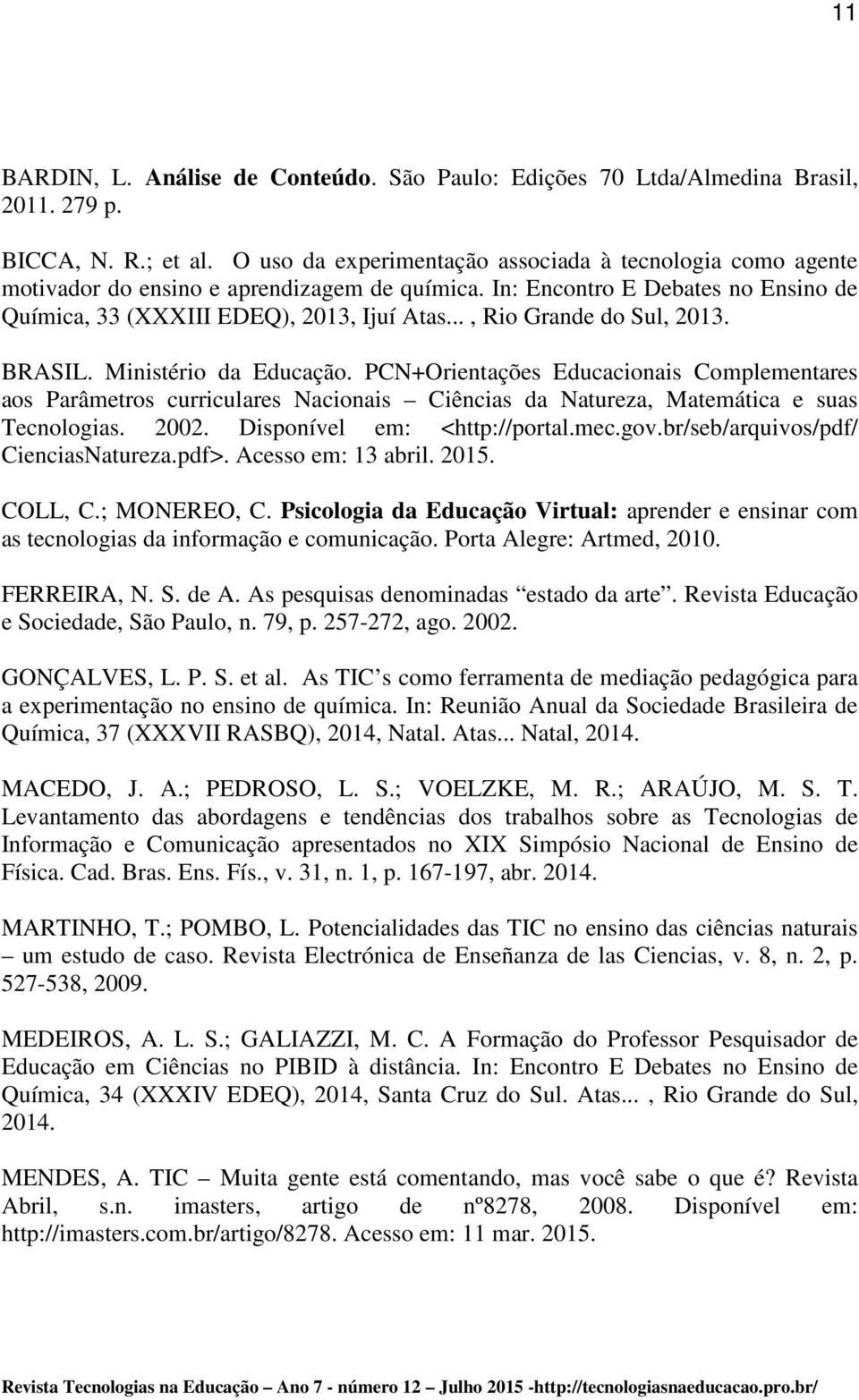 .., Rio Grande do Sul, 2013. BRASIL. Ministério da Educação. PCN+Orientações Educacionais Complementares aos Parâmetros curriculares Nacionais Ciências da Natureza, Matemática e suas Tecnologias.