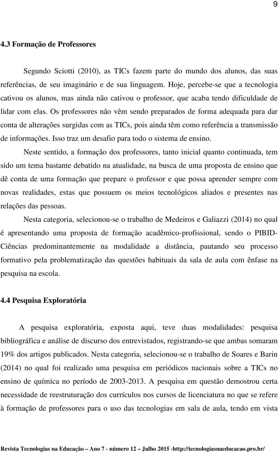 Os professores não vêm sendo preparados de forma adequada para dar conta de alterações surgidas com as TICs, pois ainda têm como referência a transmissão de informações.