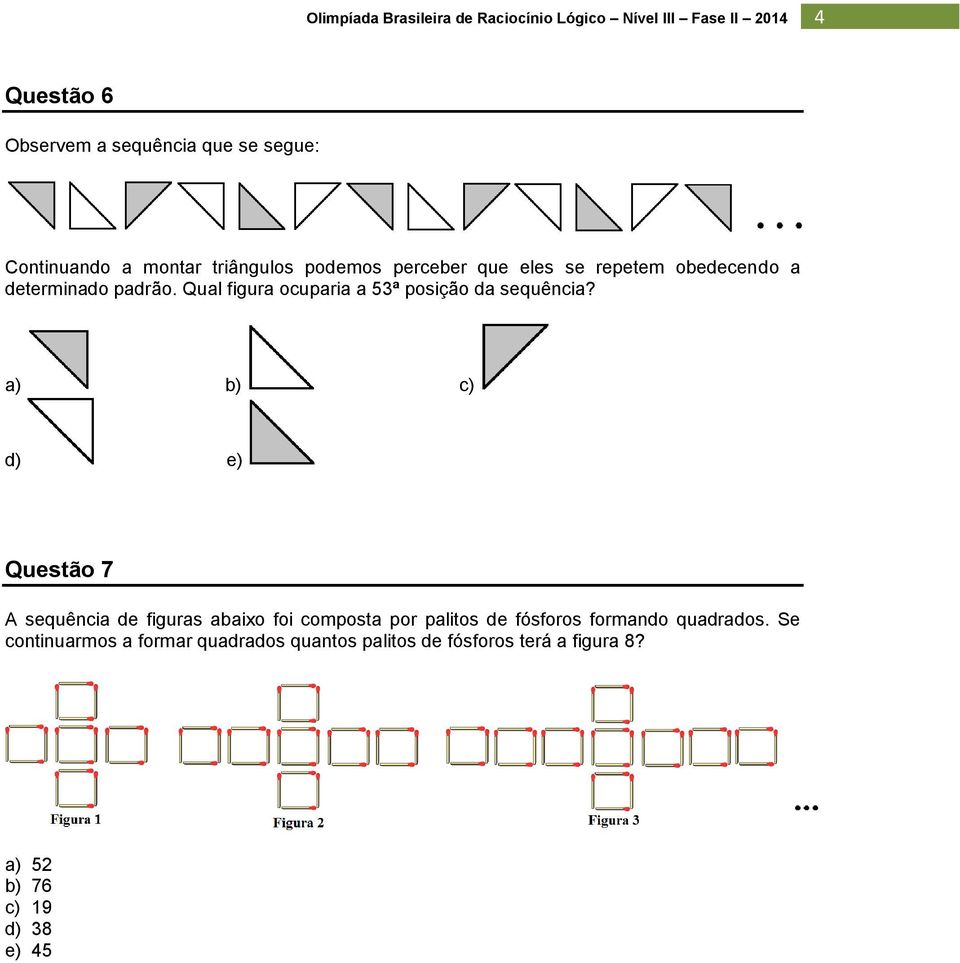 a) b) c) d) e) Questão 7 A sequência de figuras abaixo foi composta por palitos de fósforos formando