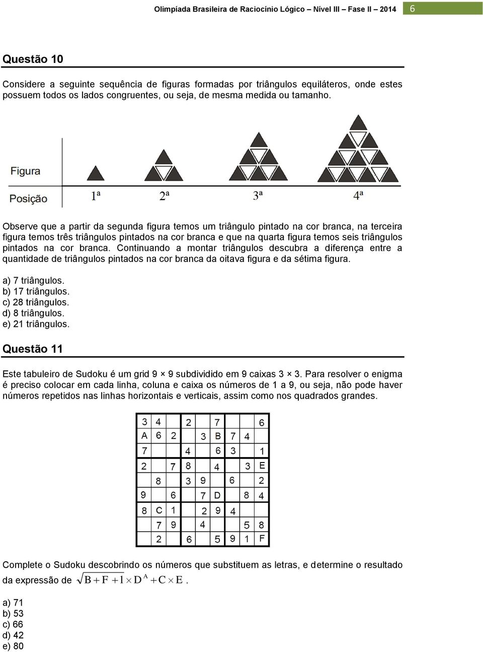 na cor branca. Continuando a montar triângulos descubra a diferença entre a quantidade de triângulos pintados na cor branca da oitava figura e da sétima figura. a) 7 triângulos. b) 17 triângulos.