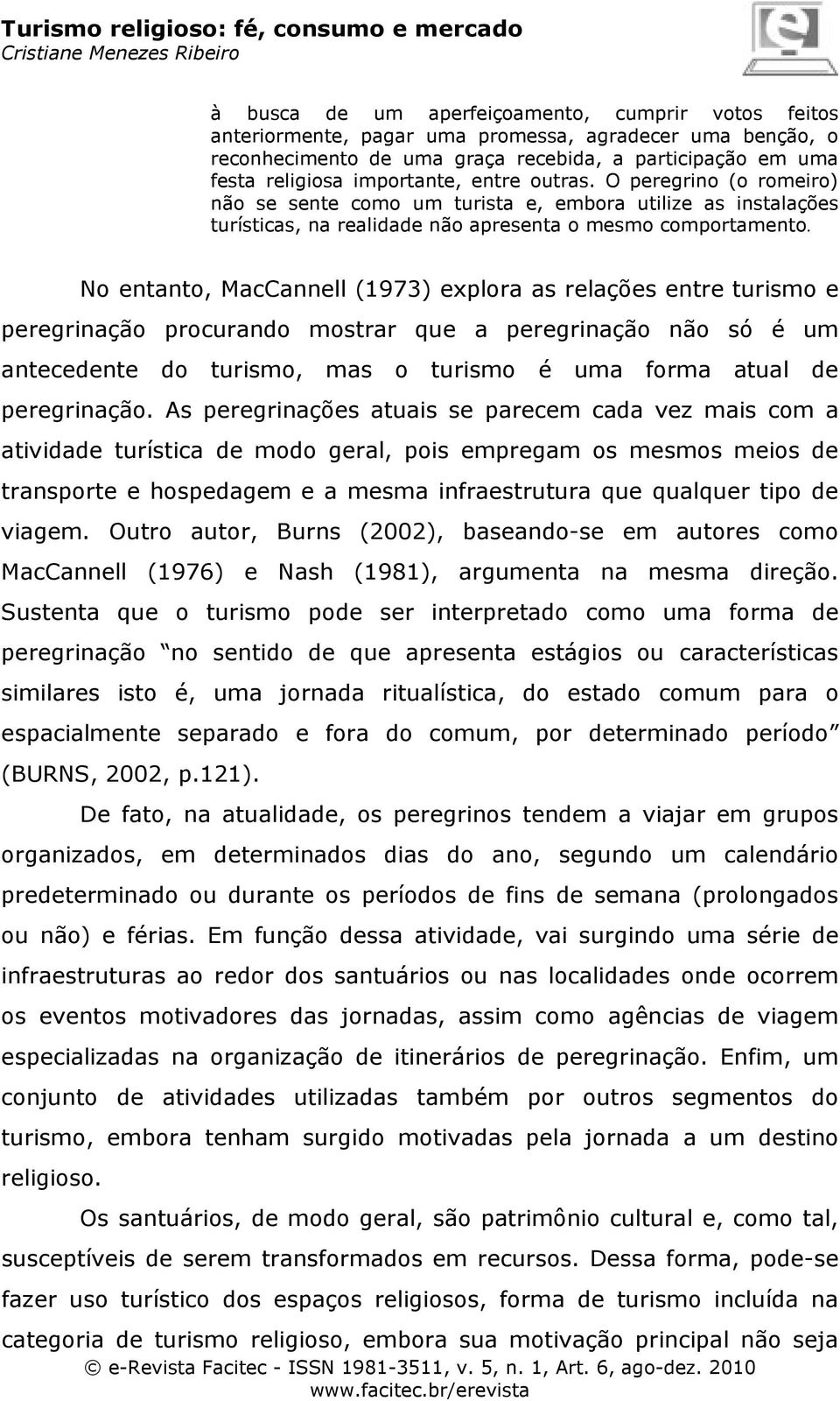 No entanto, MacCannell (1973) explora as relações entre turismo e peregrinação procurando mostrar que a peregrinação não só é um antecedente do turismo, mas o turismo é uma forma atual de