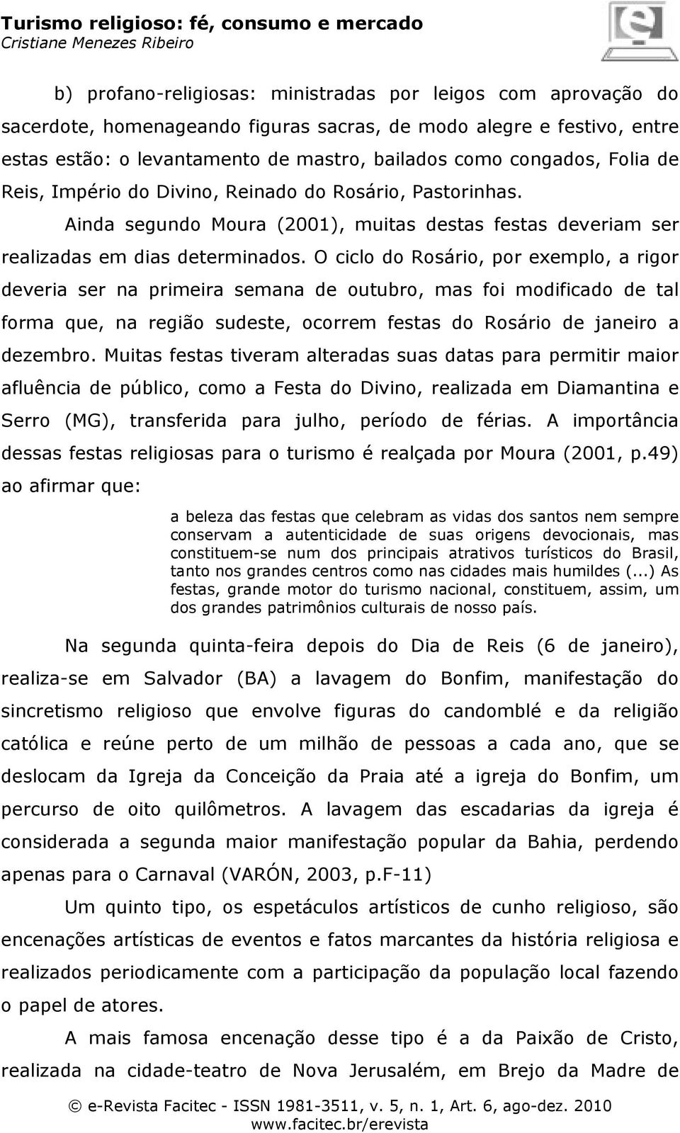 O ciclo do Rosário, por exemplo, a rigor deveria ser na primeira semana de outubro, mas foi modificado de tal forma que, na região sudeste, ocorrem festas do Rosário de janeiro a dezembro.