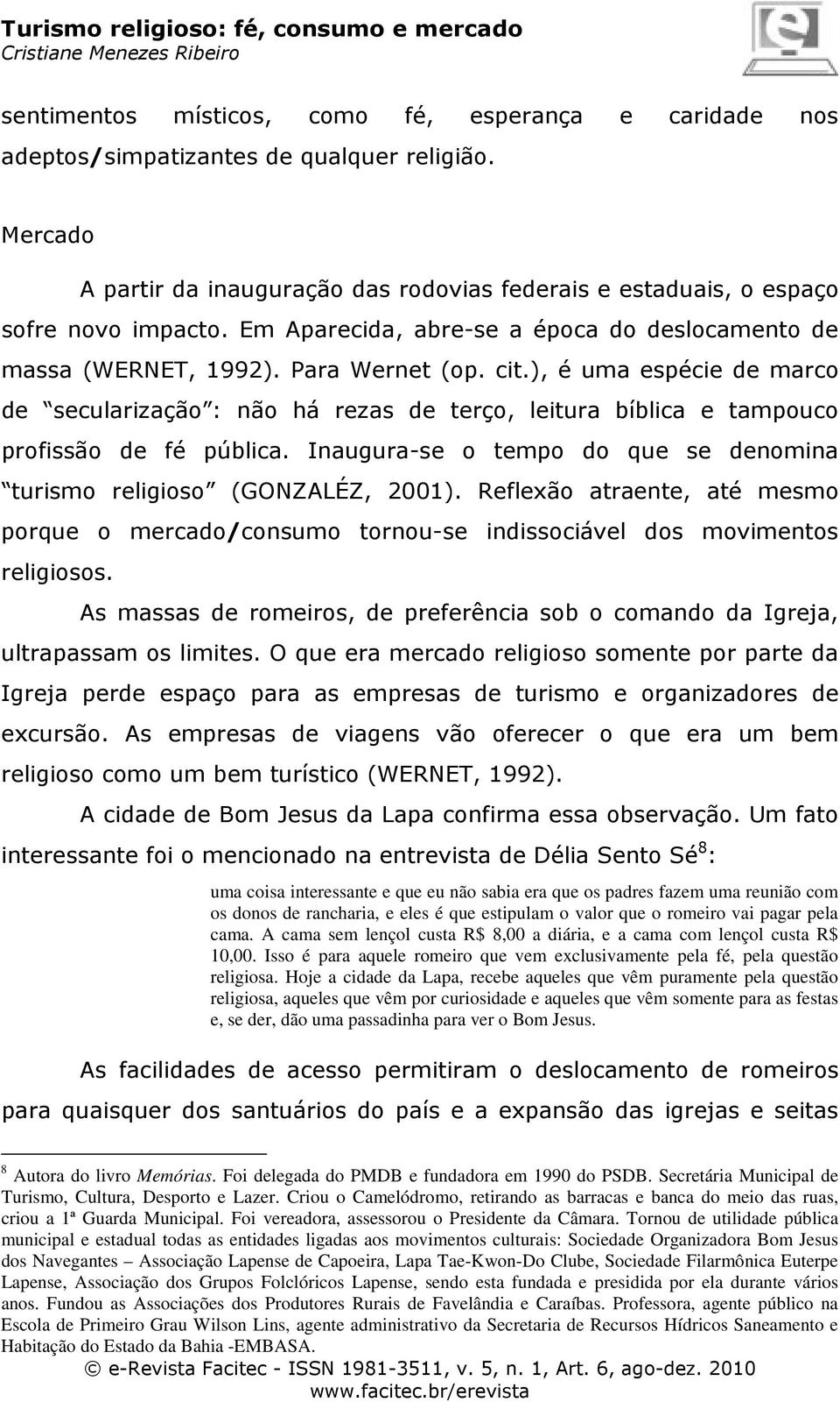 ), é uma espécie de marco de secularização : não há rezas de terço, leitura bíblica e tampouco profissão de fé pública. Inaugura-se o tempo do que se denomina turismo religioso (GONZALÉZ, 2001).