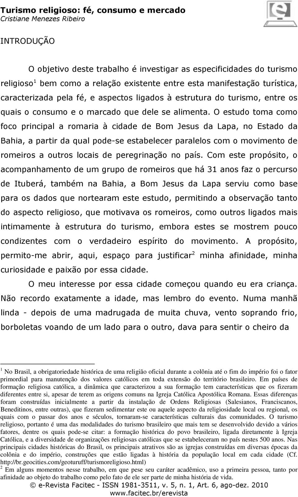 O estudo toma como foco principal a romaria à cidade de Bom Jesus da Lapa, no Estado da Bahia, a partir da qual pode-se estabelecer paralelos com o movimento de romeiros a outros locais de