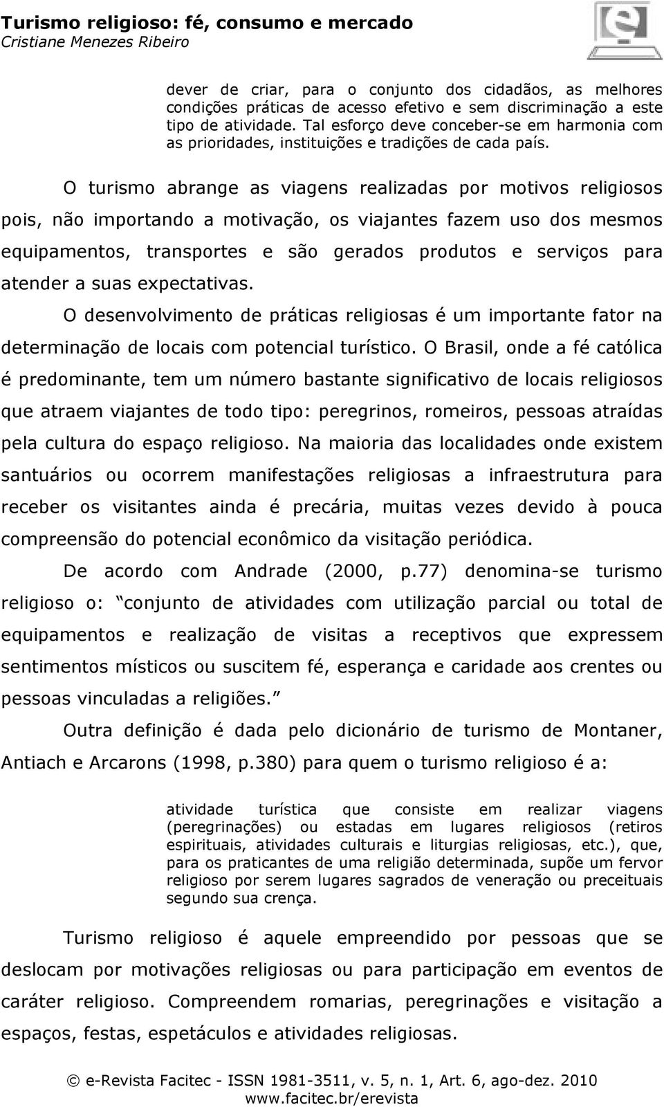 O turismo abrange as viagens realizadas por motivos religiosos pois, não importando a motivação, os viajantes fazem uso dos mesmos equipamentos, transportes e são gerados produtos e serviços para