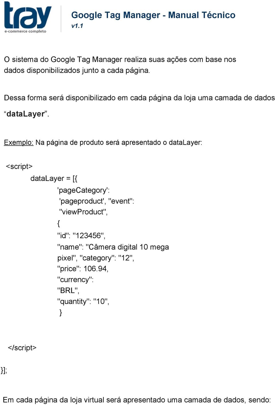 Exemplo: Na página de produto será apresentado o datalayer: <script> datalayer = [{ 'pagecategory': 'pageproduct', "event": "viewproduct", { "id":