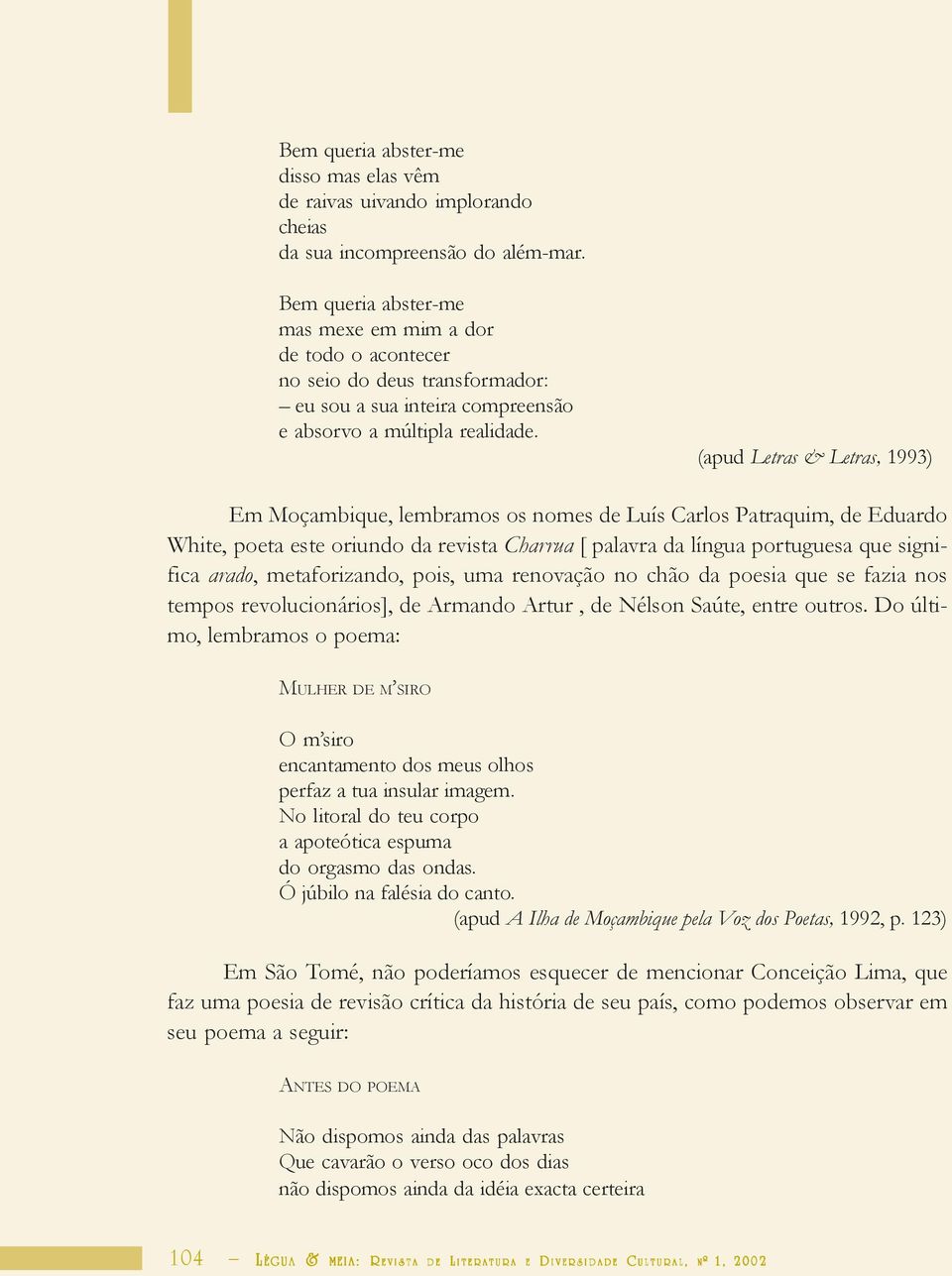 (apud Letras & Letras, 1993) Em Moçambique, lembramos os nomes de Luís Carlos Patraquim, de Eduardo White, poeta este oriundo da revista Charrua [ palavra da língua portuguesa que significa arado,
