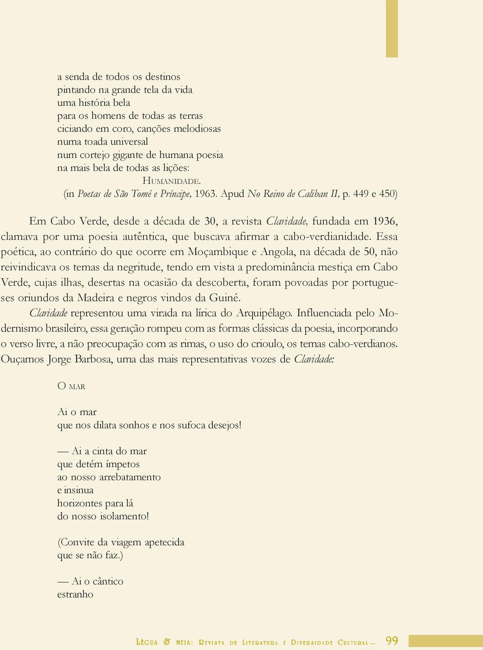 449 e 450) Em Cabo Verde, desde a década de 30, a revista Claridade, fundada em 1936, clamava por uma poesia autêntica, que buscava afirmar a cabo-verdianidade.