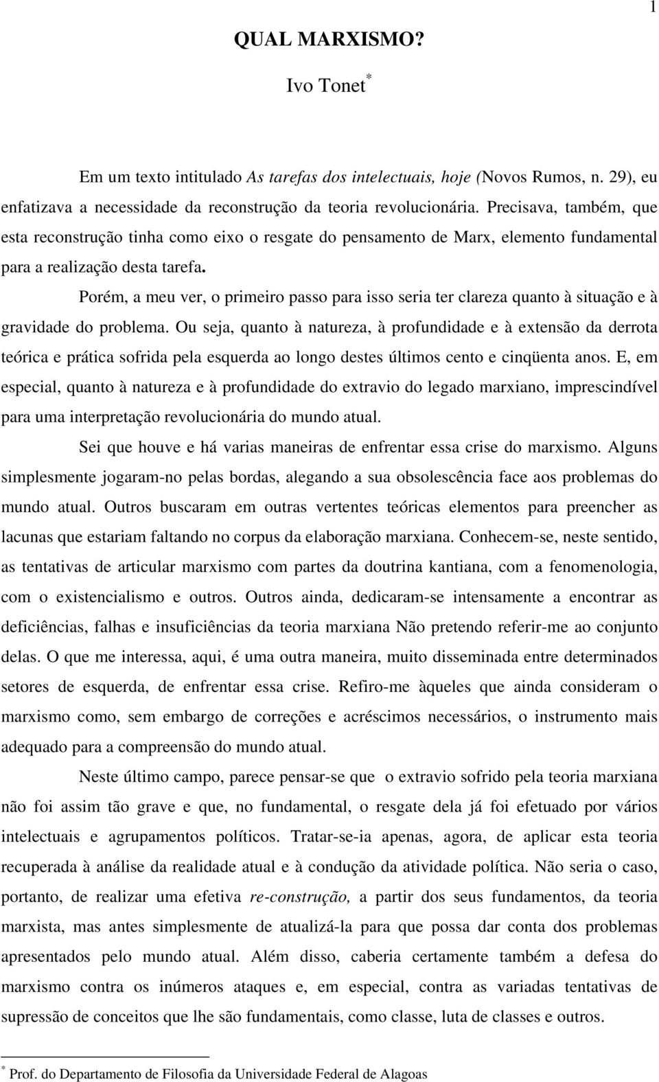 Porém, a meu ver, o primeiro passo para isso seria ter clareza quanto à situação e à gravidade do problema.