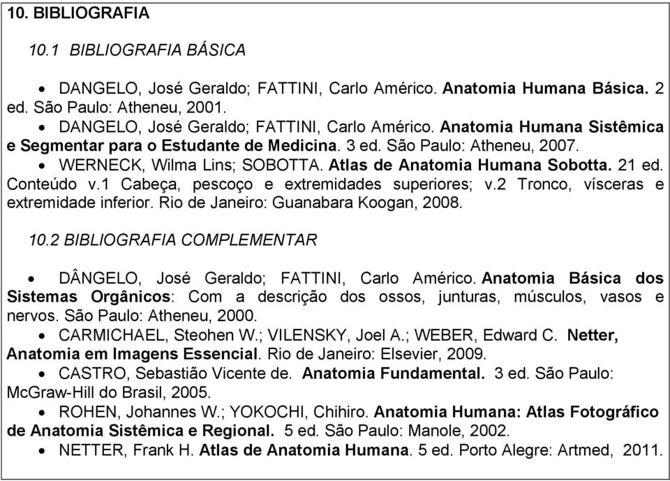 2 Tronco, vísceras e extremidade inferior. Rio de Janeiro: Guanabara Koogan, 2008. 10.2 BIBLIOGRAFIA COMPLEMENTAR DÂNGELO, José Geraldo; FATTINI, Carlo Américo.