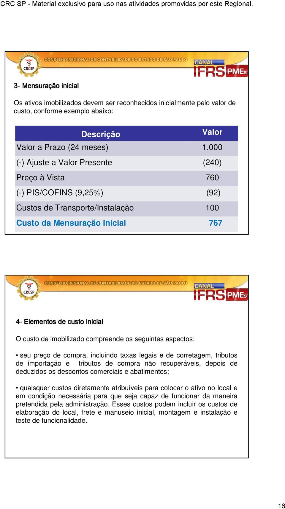 imobilizado compreende os seguintes aspectos: seu preço de compra, incluindo taxas legais e de corretagem, tributos de importação e tributos de compra não recuperáveis, depois de deduzidos os