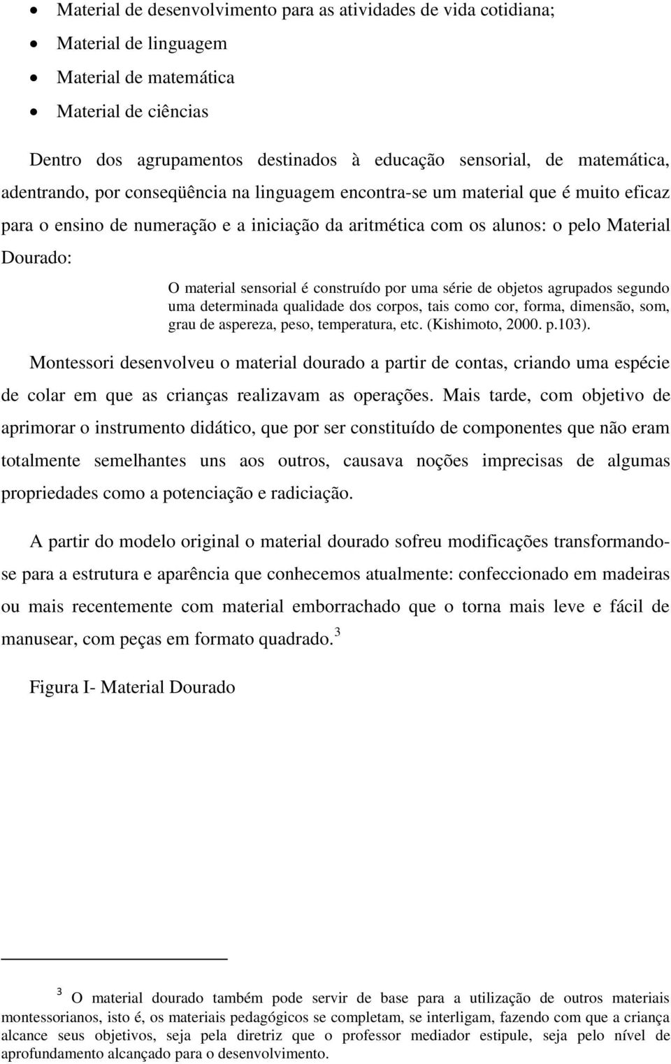 material sensorial é construído por uma série de objetos agrupados segundo uma determinada qualidade dos corpos, tais como cor, forma, dimensão, som, grau de aspereza, peso, temperatura, etc.