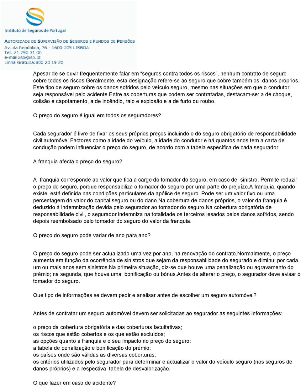 Este tipo de seguro cobre os danos sofridos pelo veículo seguro, mesmo nas situações em que o condutor seja responsável pelo acidente.