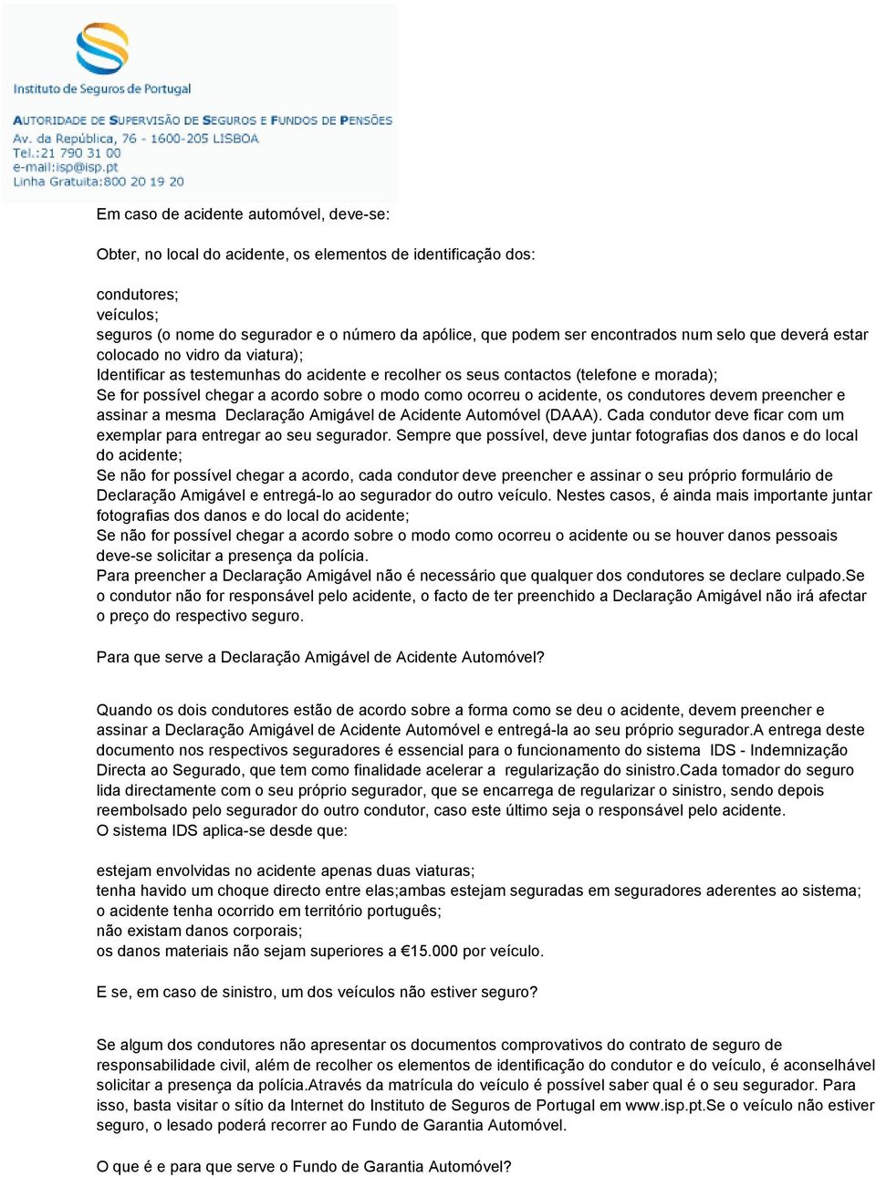 modo como ocorreu o acidente, os condutores devem preencher e assinar a mesma Declaração Amigável de Acidente Automóvel (DAAA). Cada condutor deve ficar com um exemplar para entregar ao seu segurador.