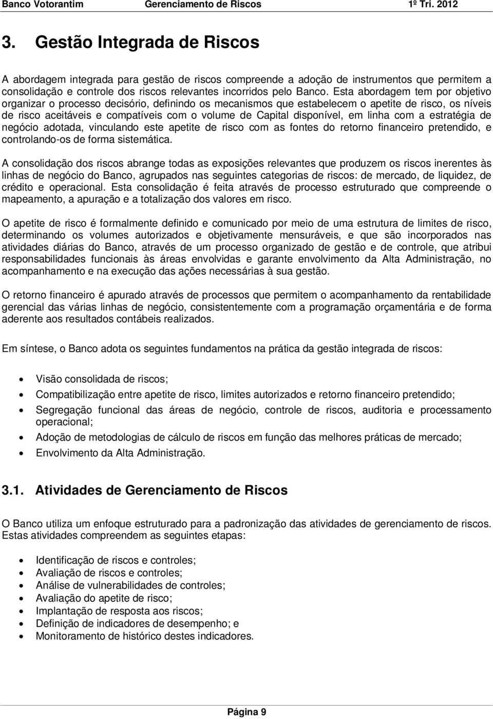 disponível, em linha com a estratégia de negócio adotada, vinculando este apetite de risco com as fontes do retorno financeiro pretendido, e controlando-os de forma sistemática.