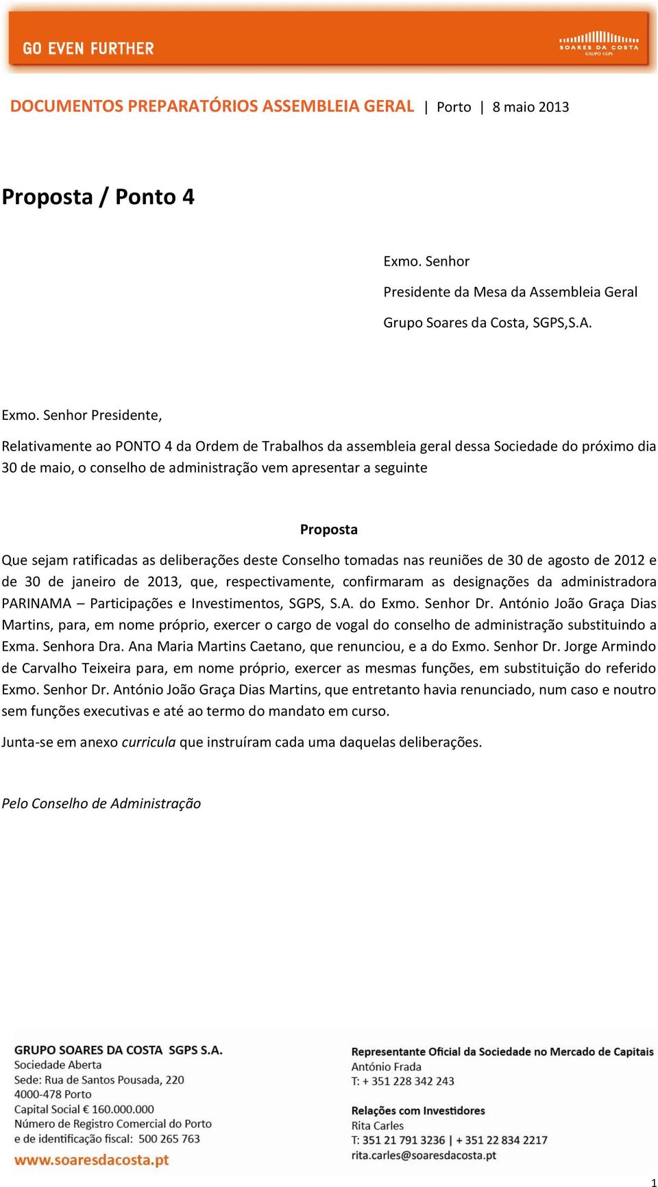 Senhor Presidente, Relativamente ao PONTO 4 da Ordem de Trabalhos da assembleia geral dessa Sociedade do próximo dia 30 de maio, o conselho de administração vem apresentar a seguinte Proposta Que