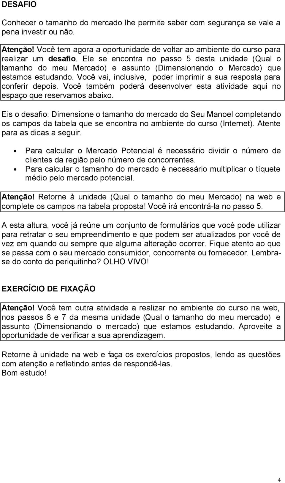 Você vai, inclusive, poder imprimir a sua resposta para conferir depois. Você também poderá desenvolver esta atividade aqui no espaço que reservamos abaixo.