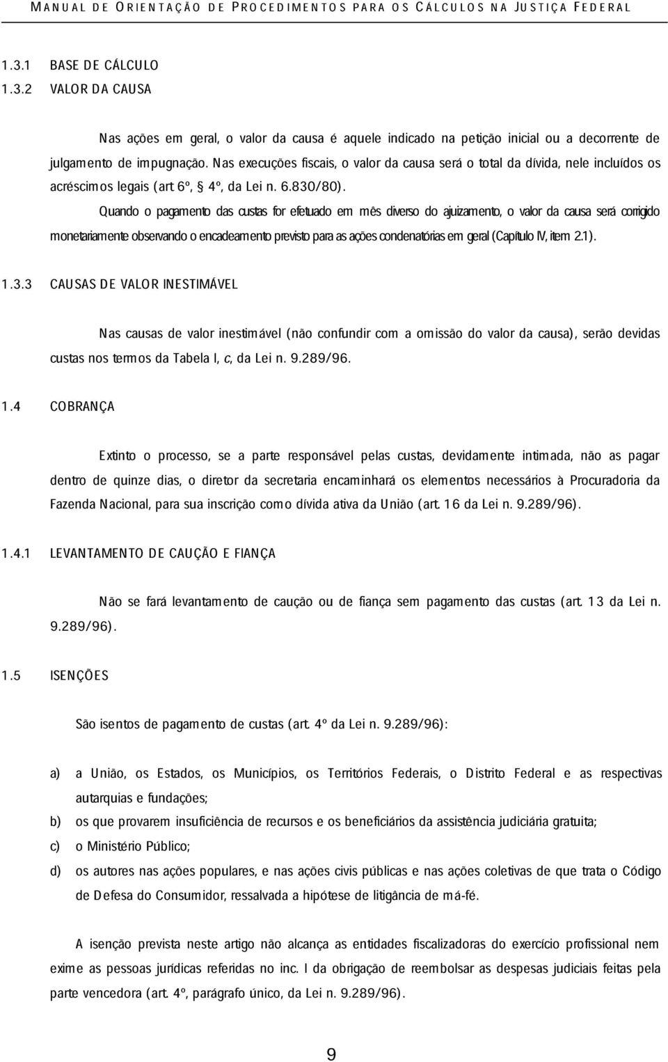 Quando o pagamento das custas for efetuado em mês diverso do ajuizamento, o valor da causa será corrigido monetariamente observando o encadeamento previsto para as ações condenatórias em geral