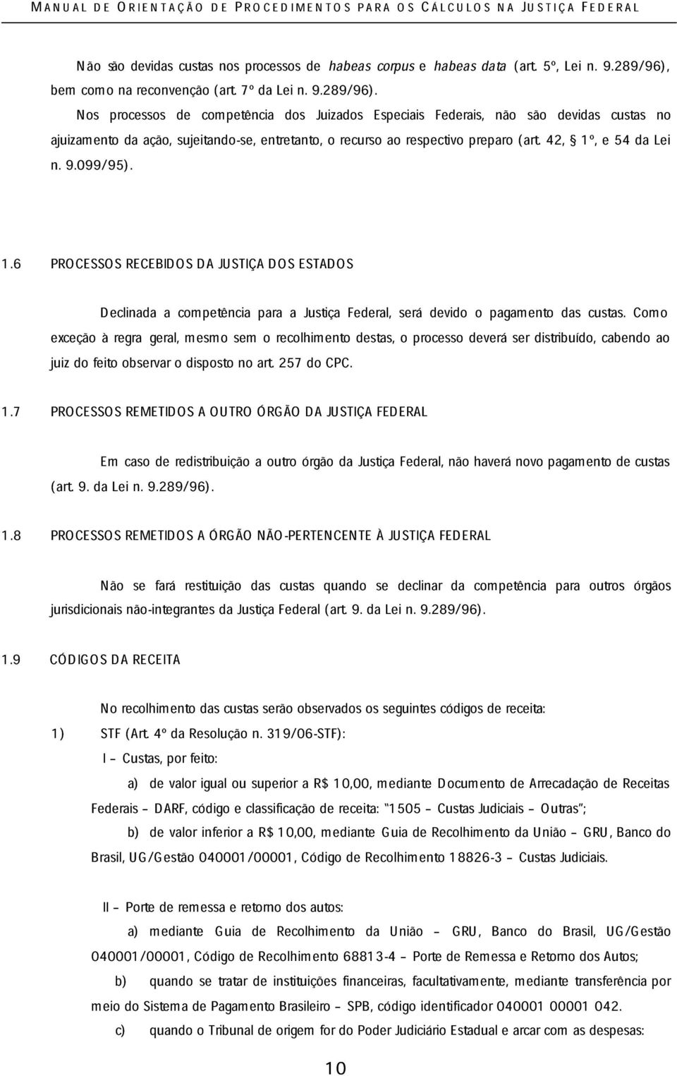 Nos processos de competência dos Juizados Especiais Federais, não são devidas custas no ajuizamento da ação, sujeitando-se, entretanto, o recurso ao respectivo preparo (art. 42, 1º, e 54 da Lei n. 9.