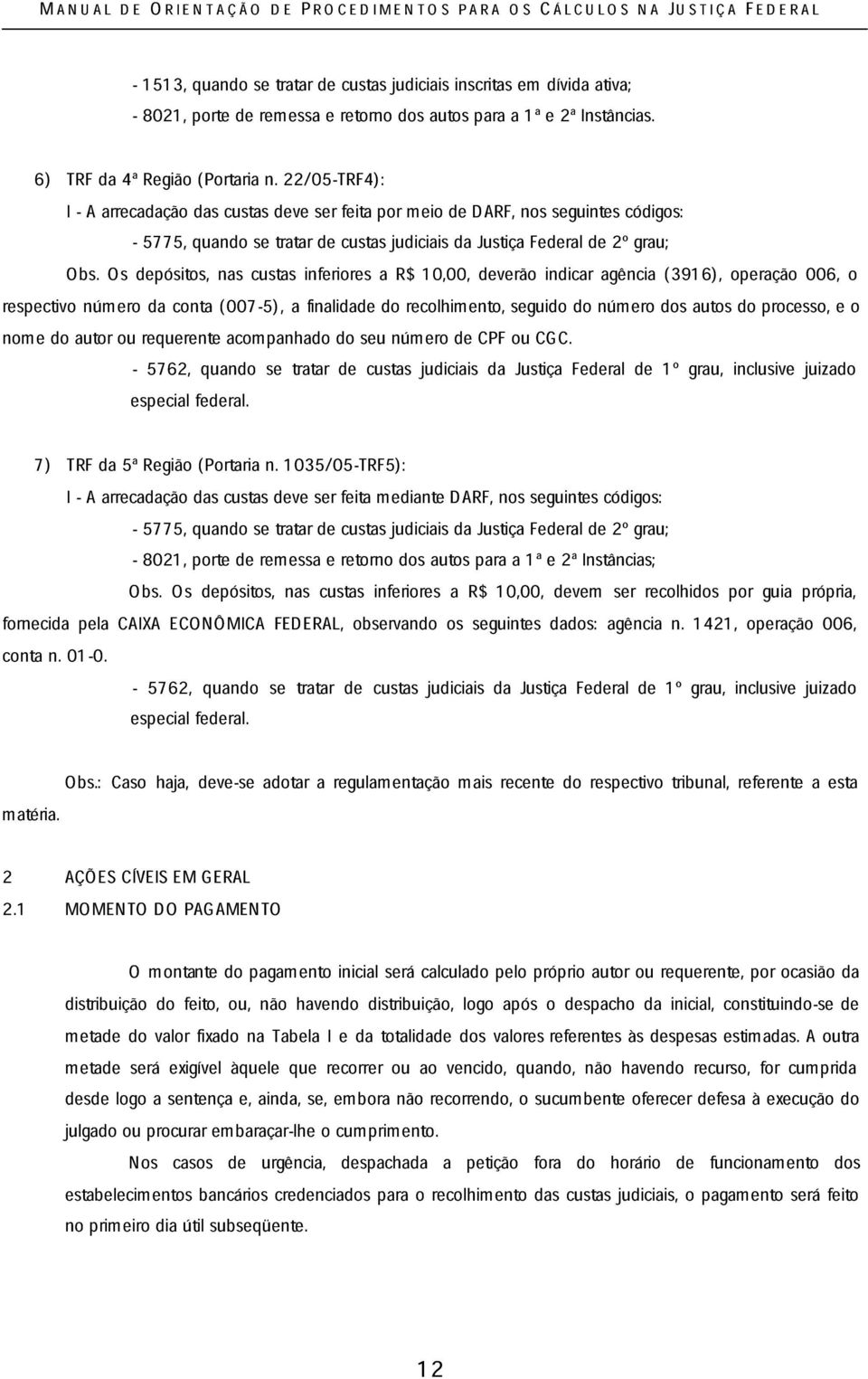 Os depósitos, nas custas inferiores a R$ 10,00, deverão indicar agência (3916), operação 006, respectivo número da conta (007-5), a finalidade do recolhimento, seguido do número dos autos do