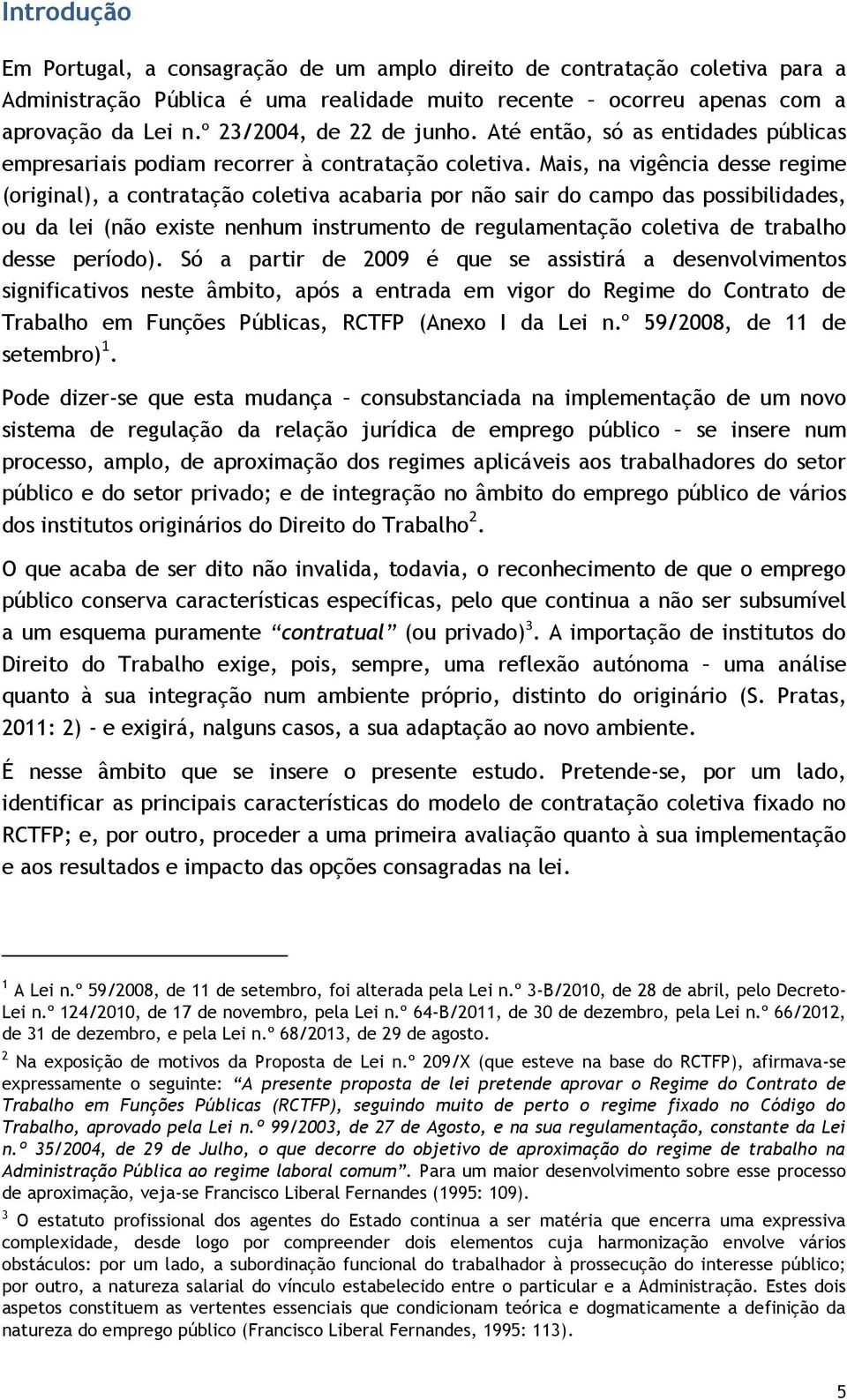 Mais, na vigência desse regime (original), a contratação coletiva acabaria por não sair do campo das possibilidades, ou da lei (não existe nenhum instrumento de regulamentação coletiva de trabalho