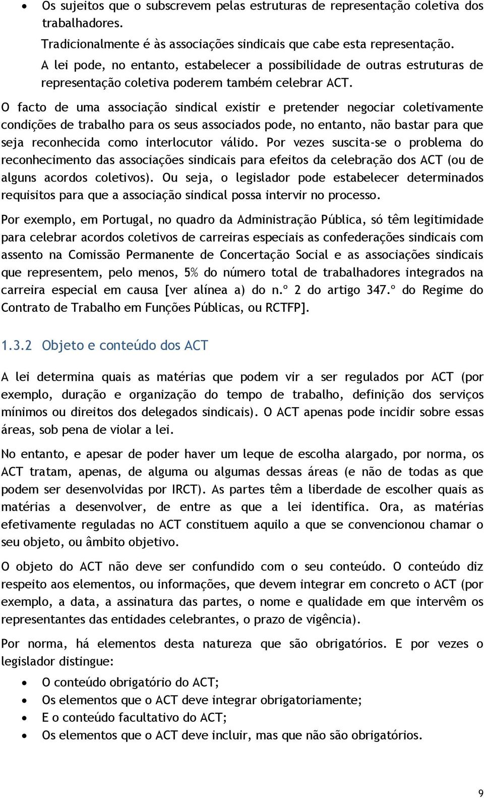 O facto de uma associação sindical existir e pretender negociar coletivamente condições de trabalho para os seus associados pode, no entanto, não bastar para que seja reconhecida como interlocutor