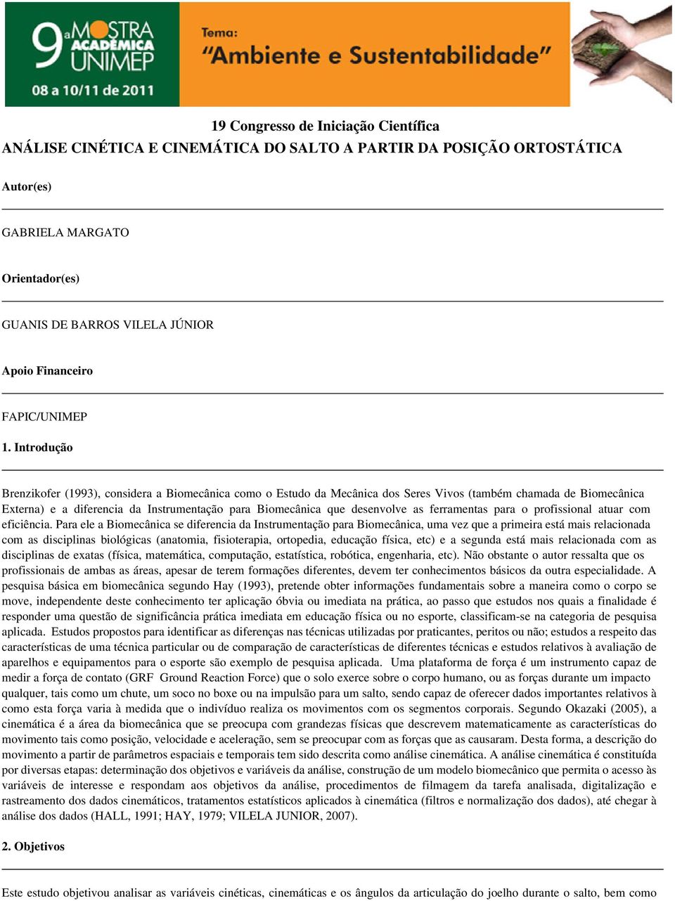 Introdução Brenzikofer (1993), considera a Biomecânica como o Estudo da Mecânica dos Seres Vivos (também chamada de Biomecânica Externa) e a diferencia da Instrumentação para Biomecânica que