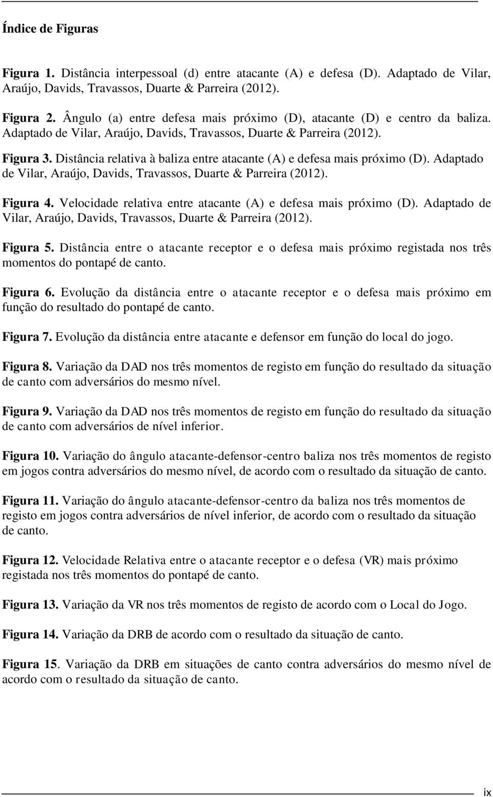 Distância relativa à baliza entre atacante (A) e defesa mais próximo (D). Adaptado de Vilar, Araújo, Davids, Travassos, Duarte & Parreira (2012). Figura 4.
