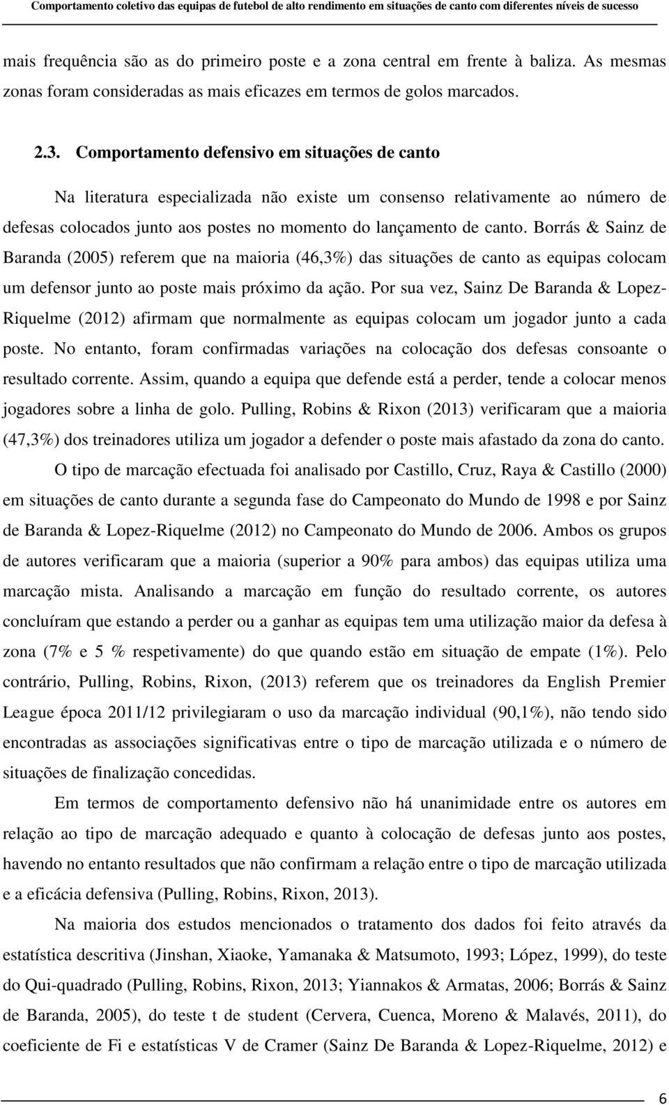 Borrás & Sainz de Baranda (2005) referem que na maioria (46,3%) das situações de canto as equipas colocam um defensor junto ao poste mais próximo da ação.