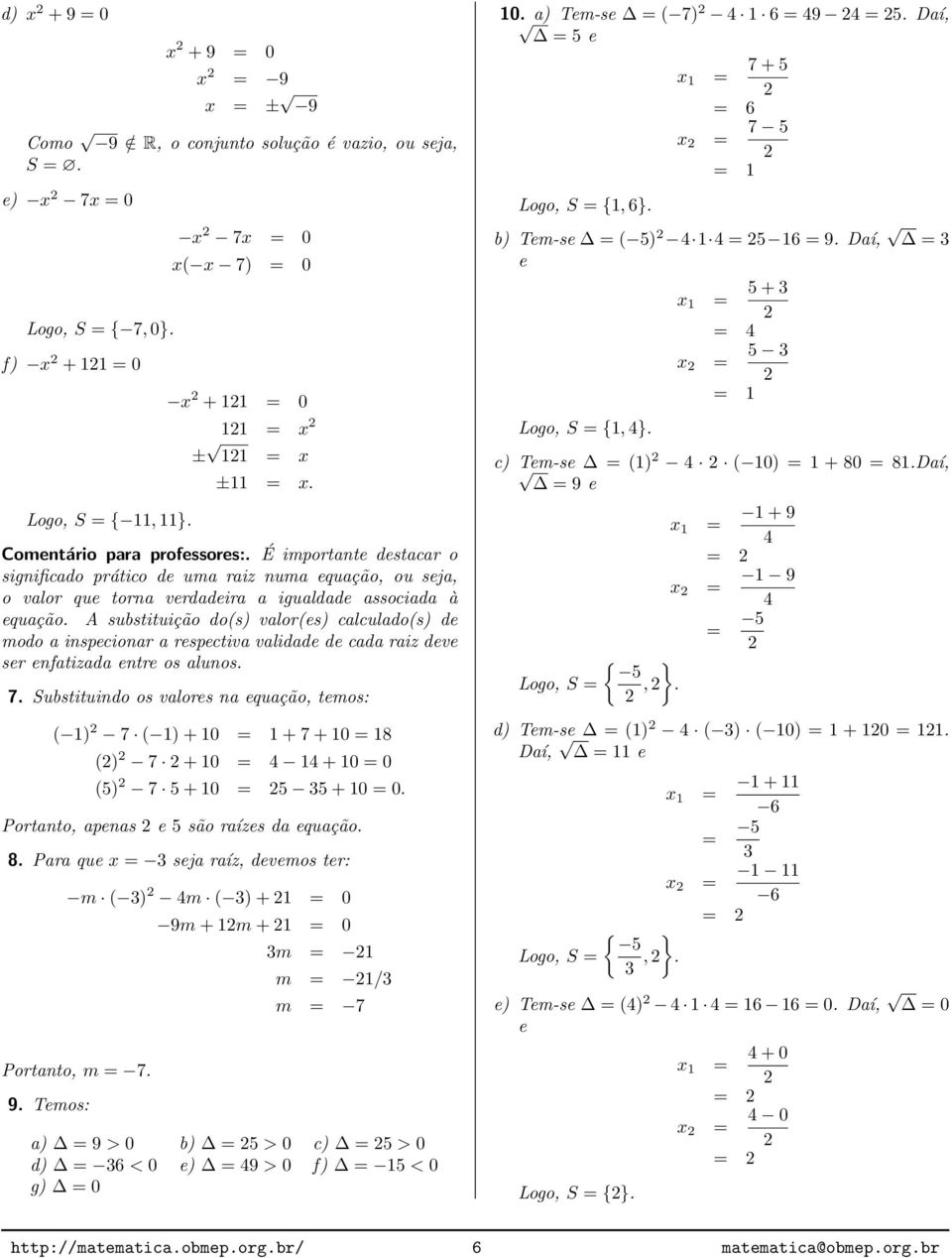 É importante destacar o significado prático de uma raiz numa equação, ou seja, o valor que torna verdadeira a igualdade associada à equação.