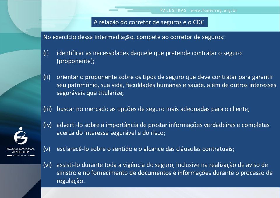 titularize; buscar no mercado as opções de seguro mais adequadas para o cliente; adverti-lo sobre a importância de prestar informações verdadeiras e completas acerca do interesse segurável e do