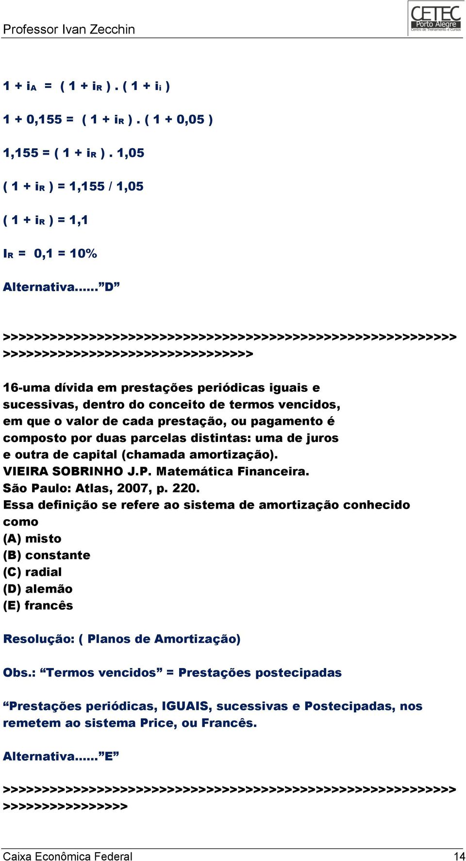 que o valor de cada prestação, ou pagamento é composto por duas parcelas distintas: uma de juros e outra de capital (chamada amortização). VIEIRA SOBRINHO J.P. Matemática Financeira.