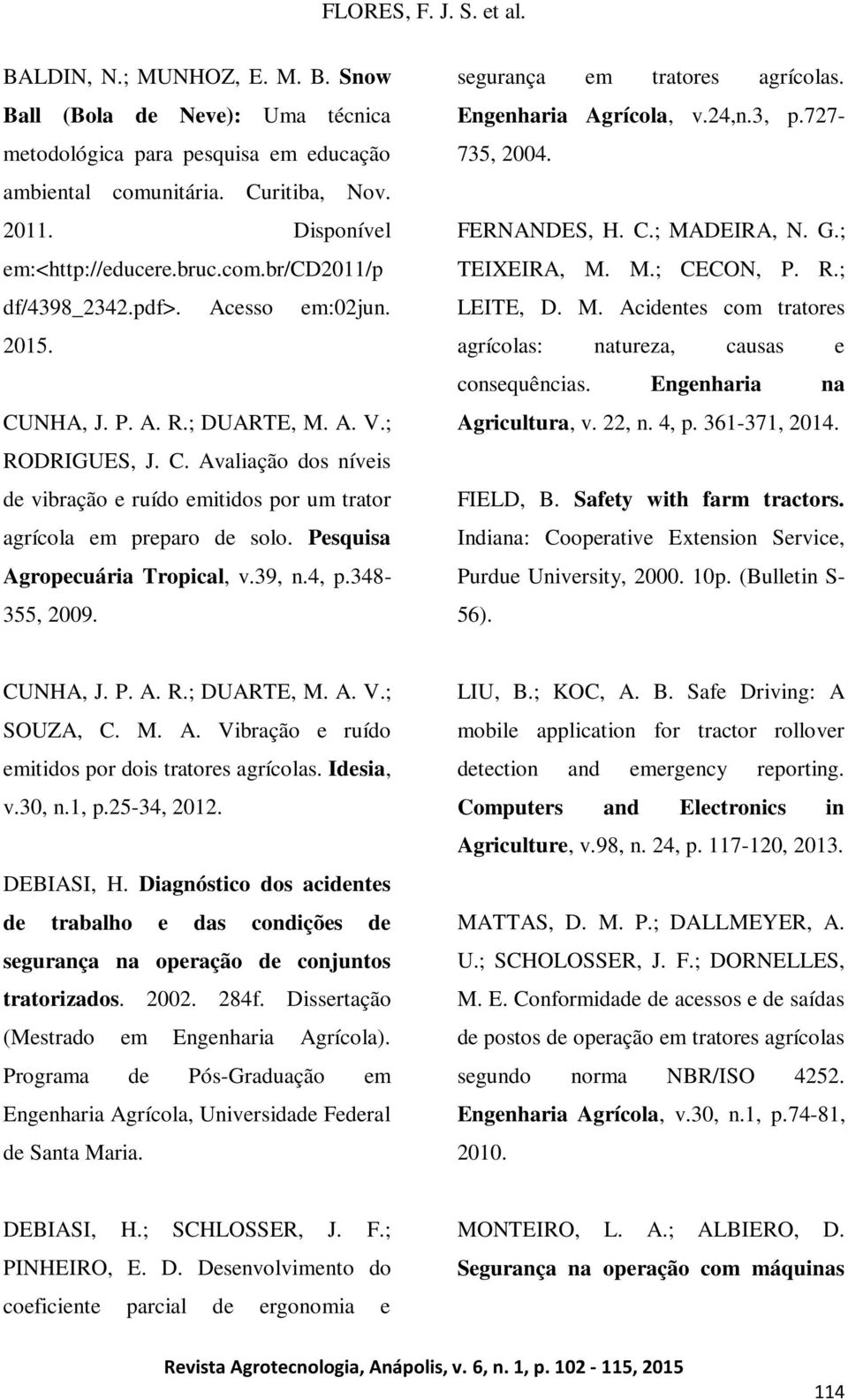 Pesquisa Agropecuária Tropical, v.39, n.4, p.348-355, 2009. segurança em tratores agrícolas. Engenharia Agrícola, v.24,n.3, p.727-735, 2004. FERNANDES, H. C.; MADEIRA, N. G.; TEIXEIRA, M. M.; CECON, P.