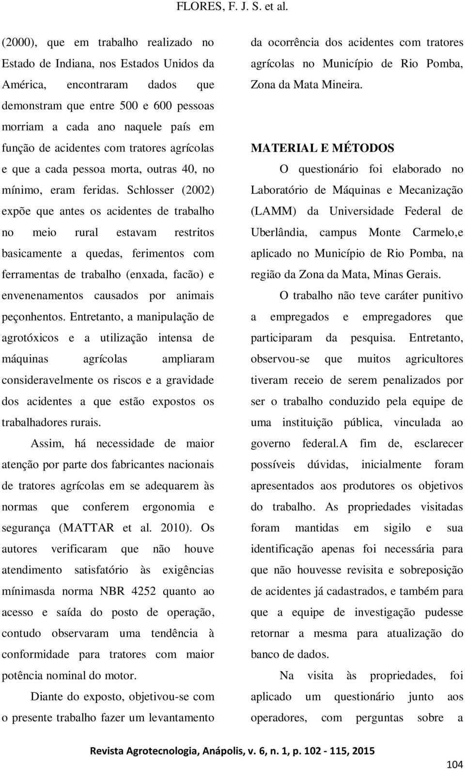 Schlosser (2002) expõe que antes os acidentes de trabalho no meio rural estavam restritos basicamente a quedas, ferimentos com ferramentas de trabalho (enxada, facão) e envenenamentos causados por