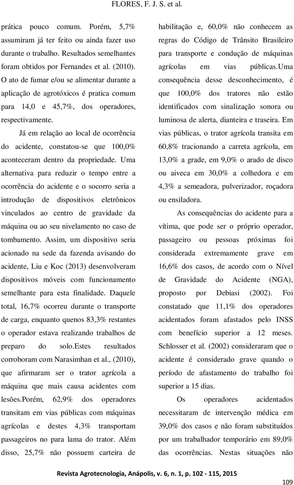 Já em relação ao local de ocorrência do acidente, constatou-se que 100,0% aconteceram dentro da propriedade.