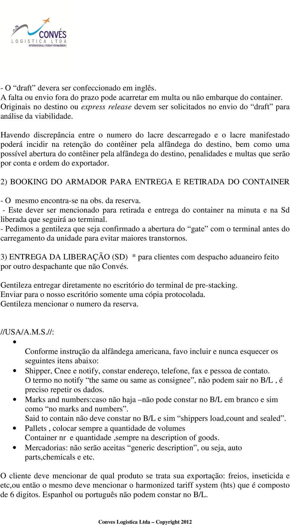 Havendo discrepância entre o numero do lacre descarregado e o lacre manifestado poderá incidir na retenção do contêiner pela alfândega do destino, bem como uma possível abertura do contêiner pela