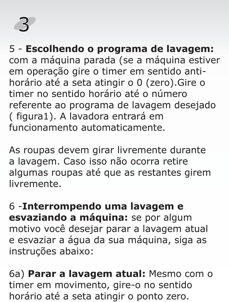 As roupas devem girar livremente durante a lavagem. Caso isso não ocorra retire algumas roupas até que as restantes girem livremente.