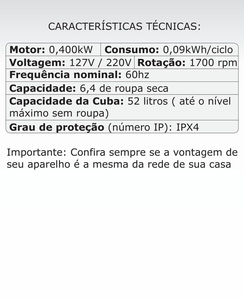 da Cuba: 52 litros ( até o nível máximo sem roupa) Grau de proteção (número IP): IPX4