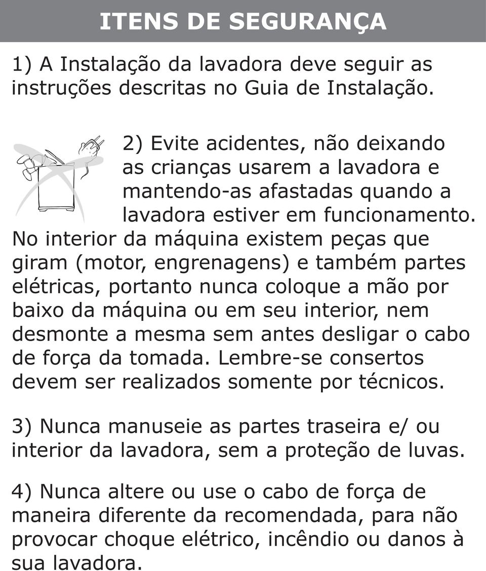 No interior da máquina existem peças que giram (motor, engrenagens) e também partes elétricas, portanto nunca coloque a mão por baixo da máquina ou em seu interior, nem desmonte a mesma sem