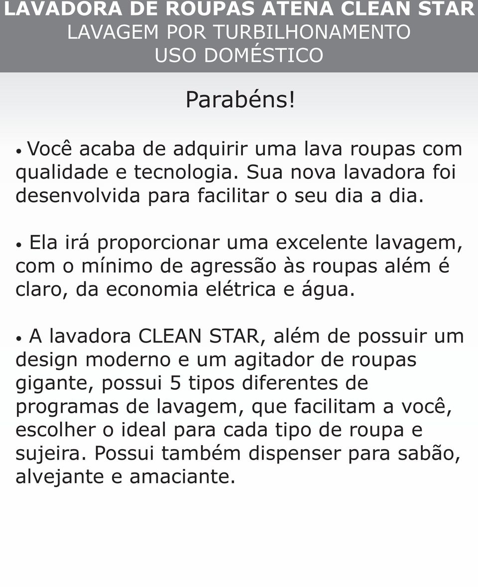 Ela irá proporcionar uma excelente lavagem, com o mínimo de agressão às roupas além é claro, da economia elétrica e água.