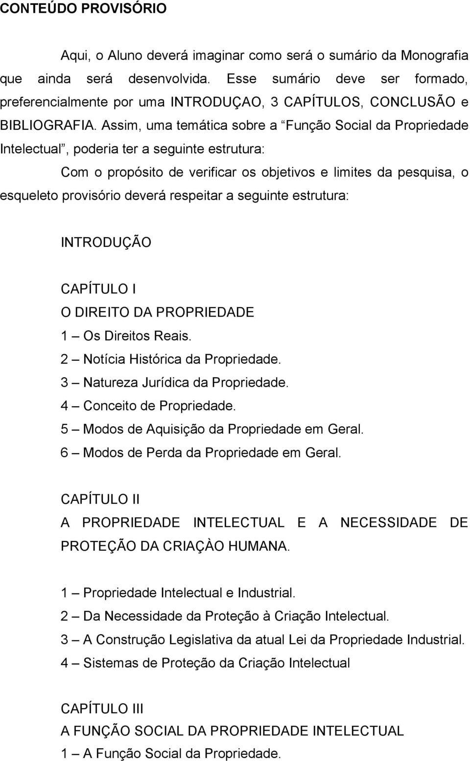 Assim, uma temática sobre a Função Social da Propriedade Intelectual, poderia ter a seguinte estrutura: Com o propósito de verificar os objetivos e limites da pesquisa, o esqueleto provisório deverá