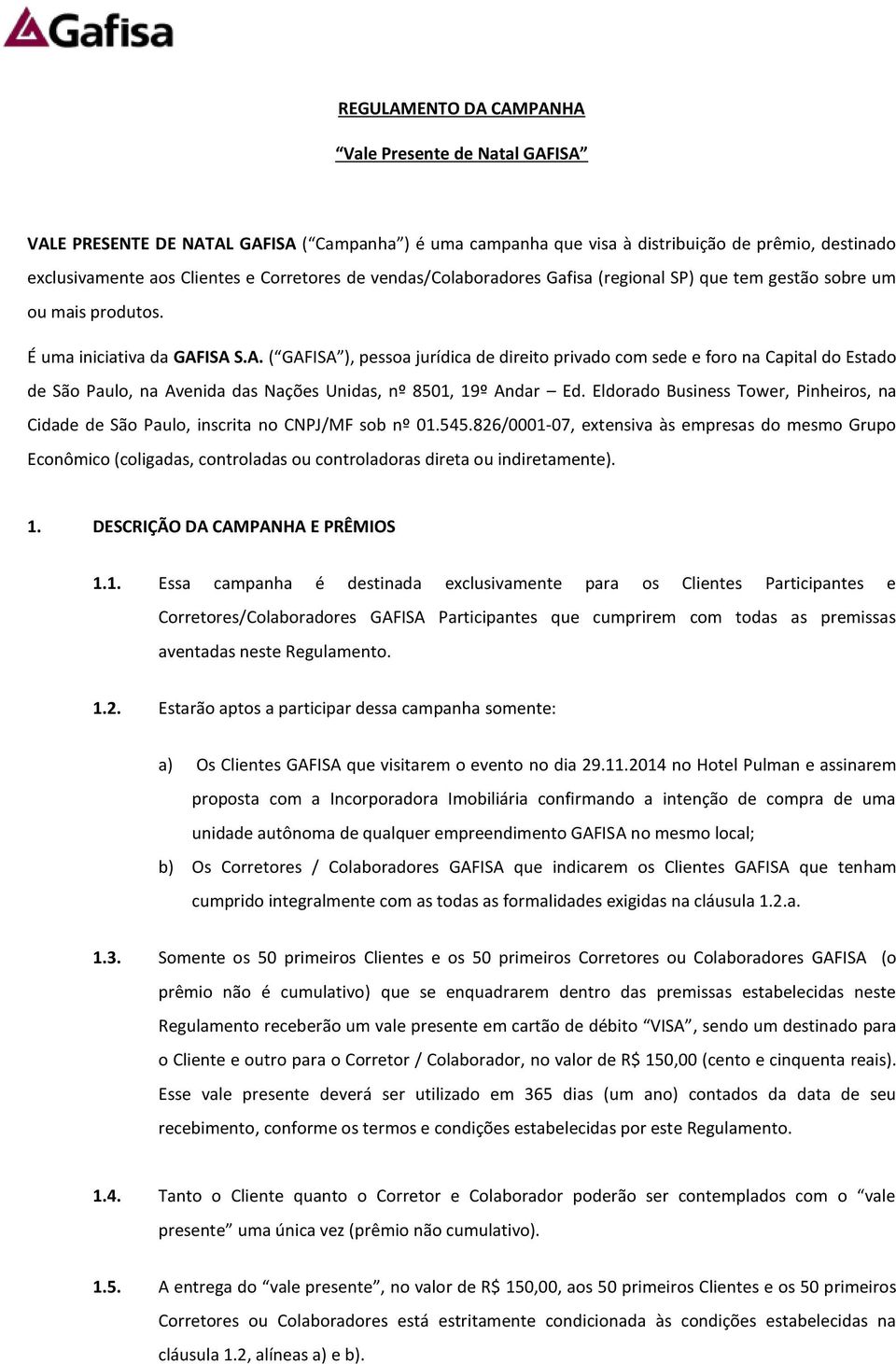 ISA S.A. ( GAFISA ), pessoa jurídica de direito privado com sede e foro na Capital do Estado de São Paulo, na Avenida das Nações Unidas, nº 8501, 19º Andar Ed.