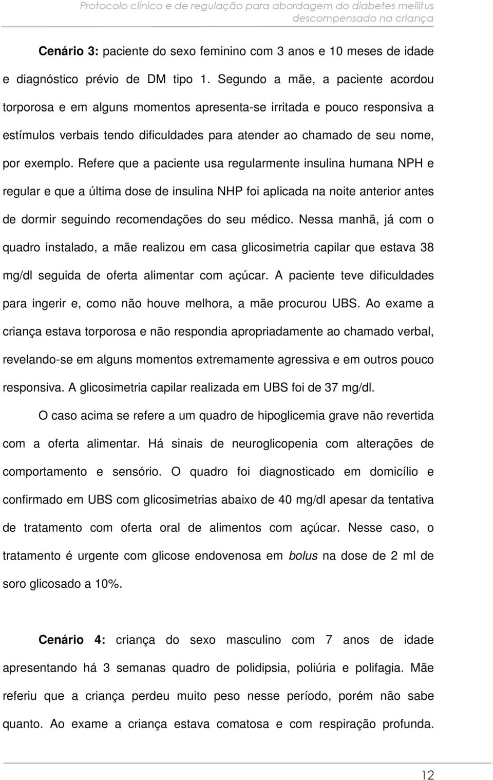 Refere que a paciente usa regularmente insulina humana NPH e regular e que a última dose de insulina NHP foi aplicada na noite anterior antes de dormir seguindo recomendações do seu médico.