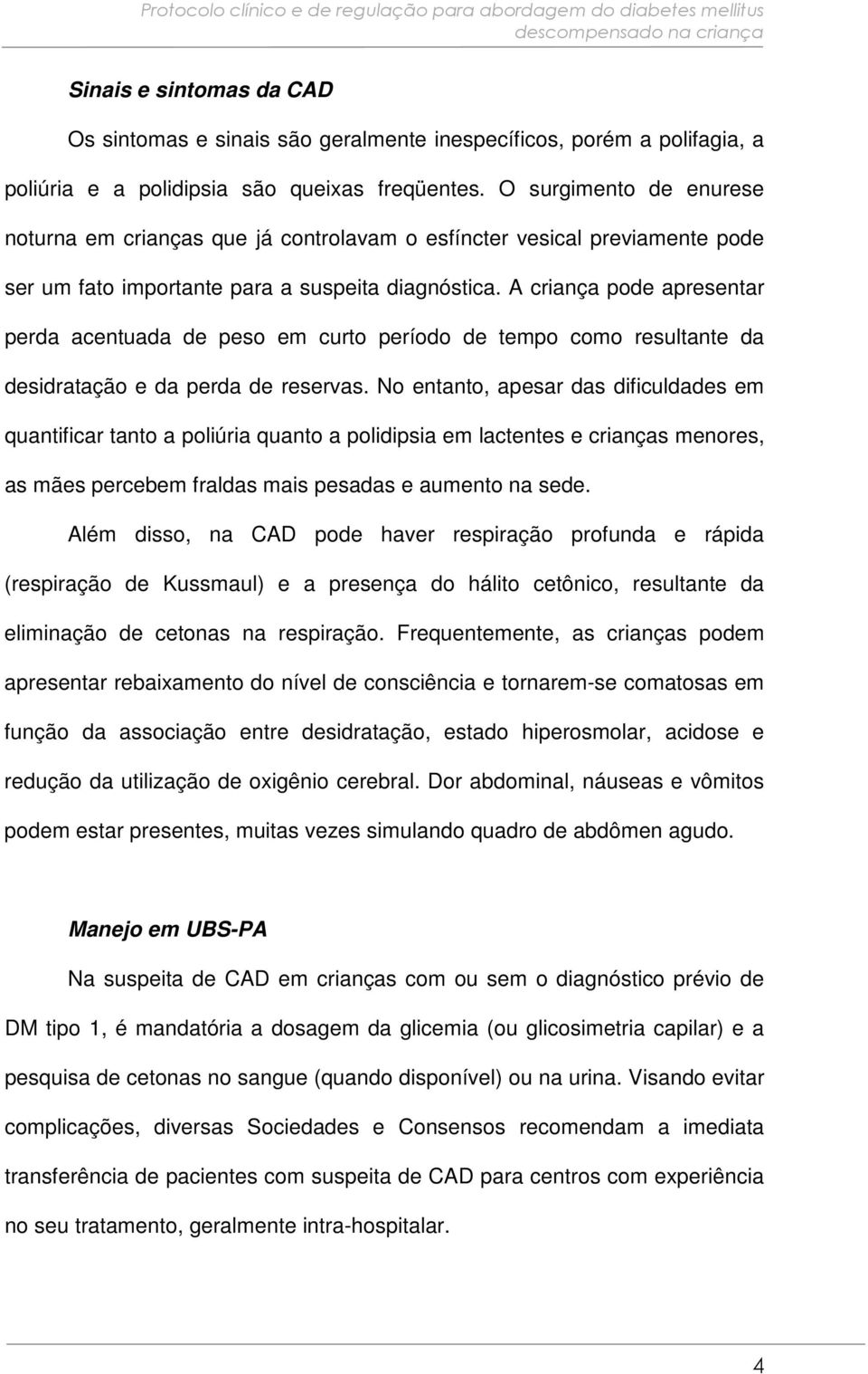 A criança pode apresentar perda acentuada de peso em curto período de tempo como resultante da desidratação e da perda de reservas.