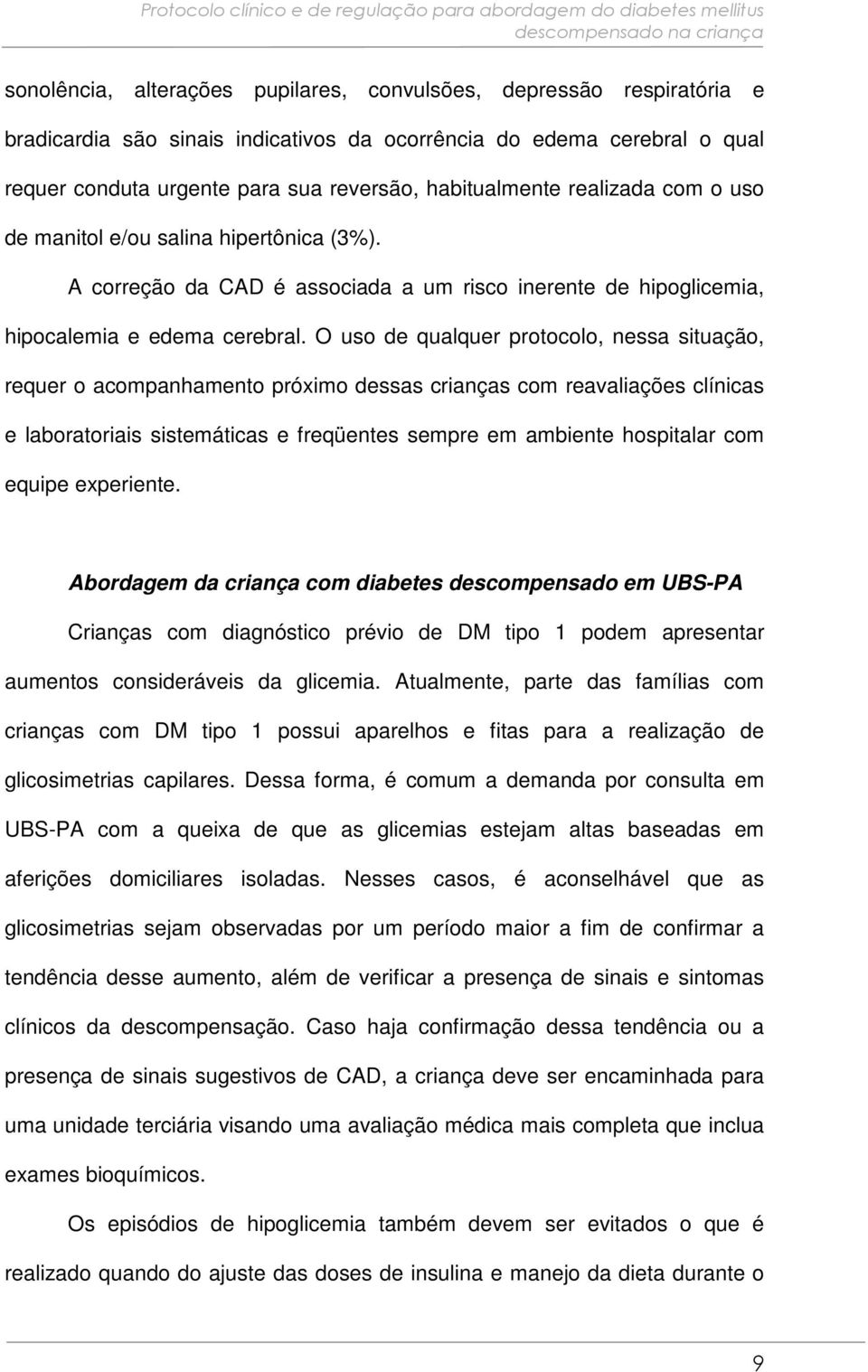 O uso de qualquer protocolo, nessa situação, requer o acompanhamento próximo dessas crianças com reavaliações clínicas e laboratoriais sistemáticas e freqüentes sempre em ambiente hospitalar com